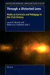 Through a Distorted Lens : Media as Curricula and Pedagogy in the 21st Century by Laura M. Nicosia and Rebecca A. Goldstein