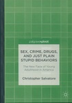 Sex, Crime, Drugs, and Just Plain Stupid Behaviors : The New Face of Young Adulthood in America by Christopher Salvatore