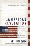 The American Revelation : Ten Ideals That Shaped Our Country from the Puritans to the Cold War by Neil Baldwin
