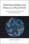 Rethinking Religion and Politics in a Plural World : The Baha'i International Community and the United Nations by Julia Berger
