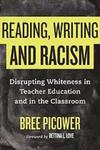 Reading, Writing, and Racism : Disrupting Whiteness in Teacher Education and in the Classroom by Bree Picower