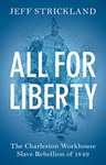 All for Liberty : The Charleston Workhouse Slave Rebellion of 1849 by Jeff Strickland