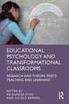 Educational Psychology and Transformational Classrooms : Research and Theory Meets Teaching and Learning by Helenrose Fives and Nicole Barnes