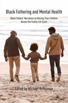 Black Fathering and Mental Health : Black Fathers' Narratives on Raising Their Children Across the Family Life Cycle by Michael D. Hannon