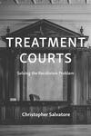 Treatment Courts: Solving the Recidivism Problem by Christopher Salvatore
