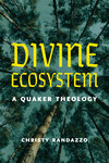 Divine Ecosystem: A Quaker Theology by Christy Randazzo