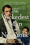 The Wickedest Man in New York: Faith, Sensationalism, and the Water Street Sham Revival of 1868 by Robert E. Cray