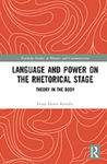 Language and Power on the Rhetorical Stage: Theory in the Body by Fiona Harris Ramsby
